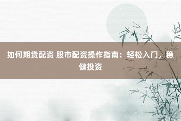 如何期货配资 股市配资操作指南：轻松入门，稳健投资