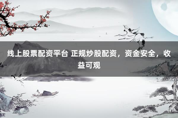 线上股票配资平台 正规炒股配资，资金安全，收益可观
