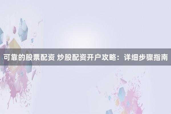 可靠的股票配资 炒股配资开户攻略：详细步骤指南