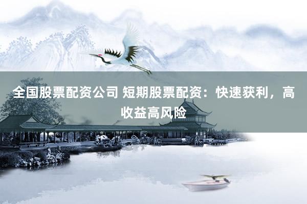 全国股票配资公司 短期股票配资：快速获利，高收益高风险
