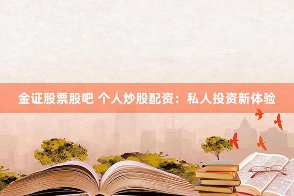 金证股票股吧 个人炒股配资：私人投资新体验